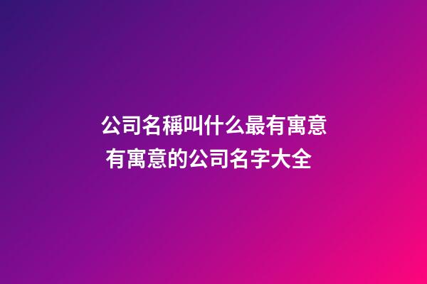 公司名稱叫什么最有寓意 有寓意的公司名字大全-第1張-公司起名-玄機派